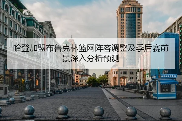 哈登加盟布鲁克林篮网阵容调整及季后赛前景深入分析预测