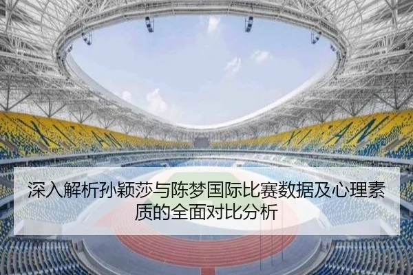 深入解析孙颖莎与陈梦国际比赛数据及心理素质的全面对比分析